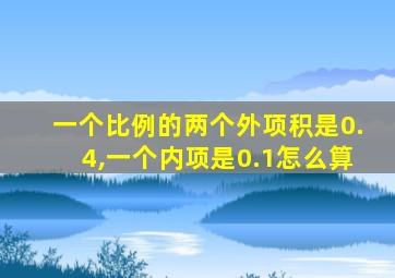 一个比例的两个外项积是0.4,一个内项是0.1怎么算