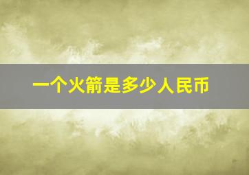 一个火箭是多少人民币