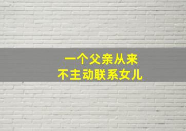 一个父亲从来不主动联系女儿