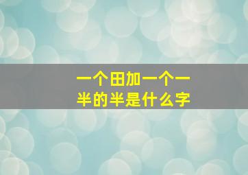 一个田加一个一半的半是什么字