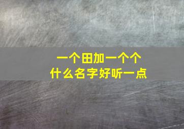 一个田加一个个什么名字好听一点