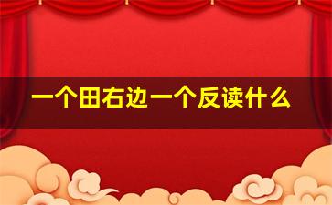 一个田右边一个反读什么