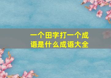 一个田字打一个成语是什么成语大全