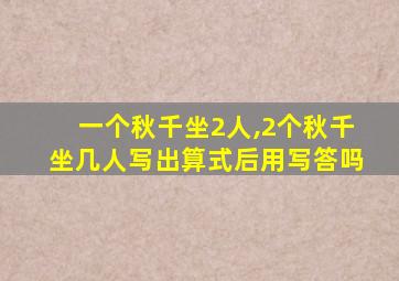 一个秋千坐2人,2个秋千坐几人写出算式后用写答吗