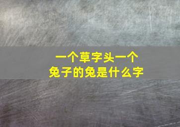 一个草字头一个兔子的兔是什么字