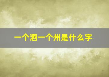 一个酒一个州是什么字