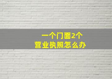 一个门面2个营业执照怎么办