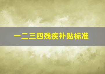 一二三四残疾补贴标准