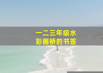 一二三年级水彩画桥的书签