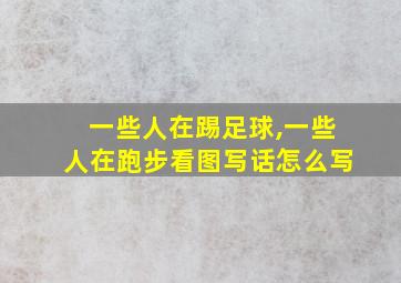 一些人在踢足球,一些人在跑步看图写话怎么写