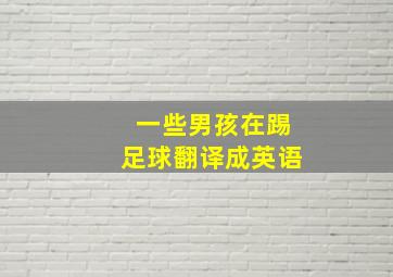 一些男孩在踢足球翻译成英语