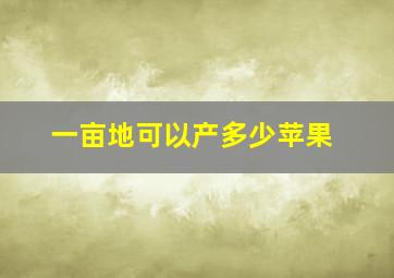 一亩地可以产多少苹果