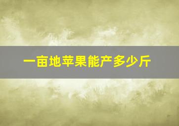 一亩地苹果能产多少斤