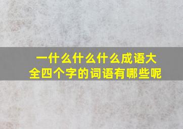 一什么什么什么成语大全四个字的词语有哪些呢