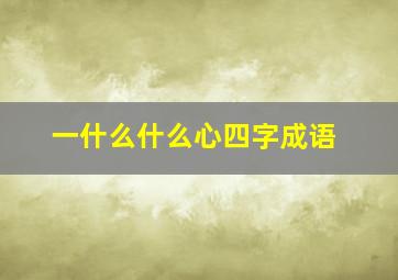 一什么什么心四字成语