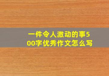 一件令人激动的事500字优秀作文怎么写