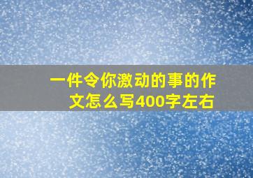 一件令你激动的事的作文怎么写400字左右