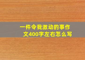 一件令我激动的事作文400字左右怎么写