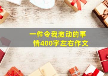 一件令我激动的事情400字左右作文