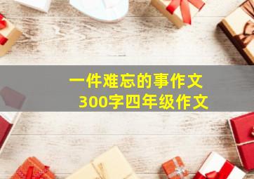 一件难忘的事作文300字四年级作文