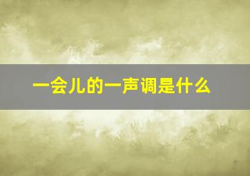 一会儿的一声调是什么