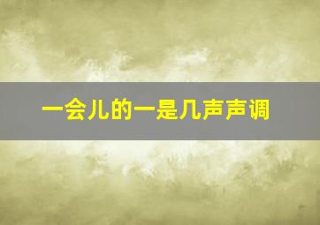 一会儿的一是几声声调