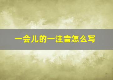 一会儿的一注音怎么写