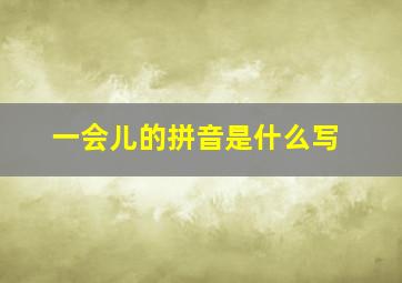 一会儿的拼音是什么写