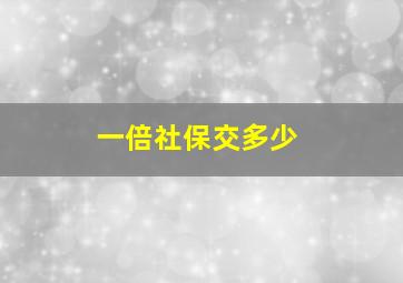 一倍社保交多少