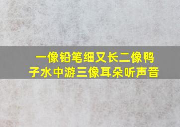 一像铅笔细又长二像鸭子水中游三像耳朵听声音