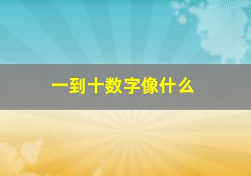 一到十数字像什么