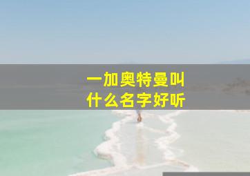 一加奥特曼叫什么名字好听