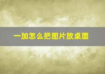 一加怎么把图片放桌面