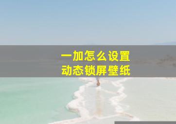 一加怎么设置动态锁屏壁纸