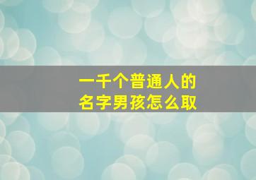 一千个普通人的名字男孩怎么取