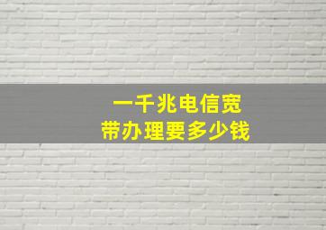 一千兆电信宽带办理要多少钱