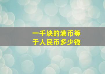 一千块的港币等于人民币多少钱