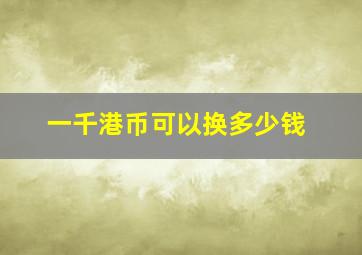 一千港币可以换多少钱