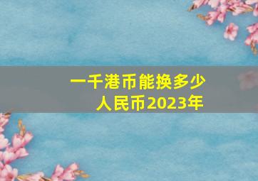 一千港币能换多少人民币2023年