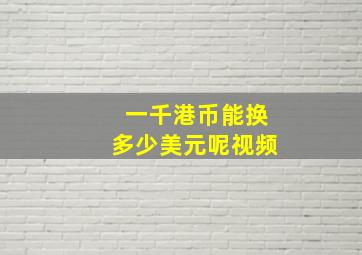 一千港币能换多少美元呢视频