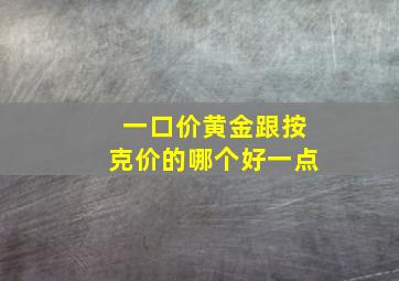 一口价黄金跟按克价的哪个好一点