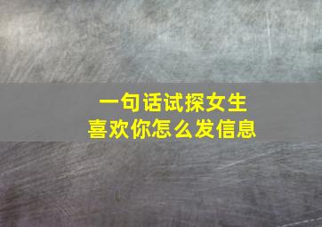 一句话试探女生喜欢你怎么发信息