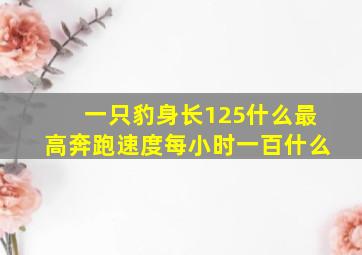 一只豹身长125什么最高奔跑速度每小时一百什么