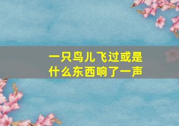 一只鸟儿飞过或是什么东西响了一声