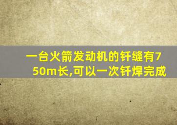 一台火箭发动机的钎缝有750m长,可以一次钎焊完成