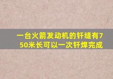 一台火箭发动机的钎缝有750米长可以一次钎焊完成