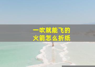 一吹就能飞的火箭怎么折纸