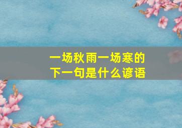 一场秋雨一场寒的下一句是什么谚语