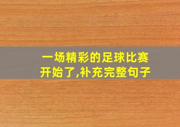 一场精彩的足球比赛开始了,补充完整句子