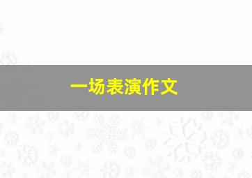 一场表演作文